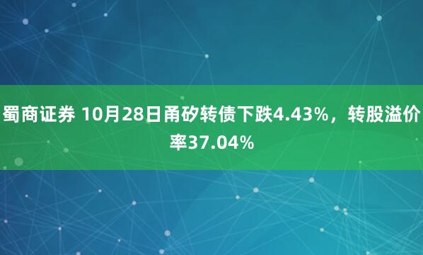 蜀商证券 10月28日甬矽转债下跌4.43%,转股溢价率37.04%
