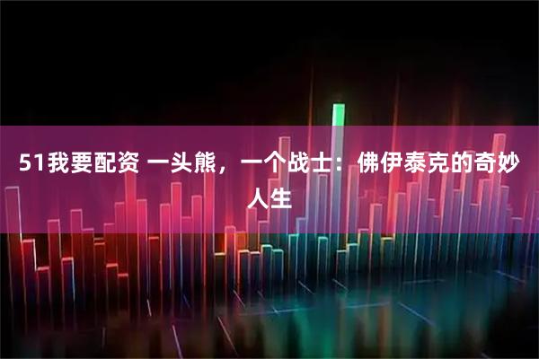 51我要配资 一头熊，一个战士：佛伊泰克的奇妙人生