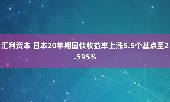 汇利资本 日本20年期国债收益率上涨5.5个基点至2.595%