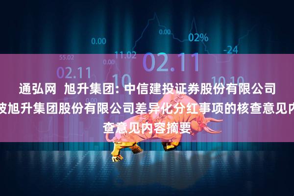 通弘网  旭升集团: 中信建投证券股份有限公司关于宁波旭升集团股份有限公司差异化分红事项的核查意见内容摘要