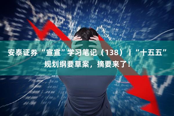 安泰证券 “宣宣”学习笔记（138）丨“十五五”规划纲要草案，摘要来了！