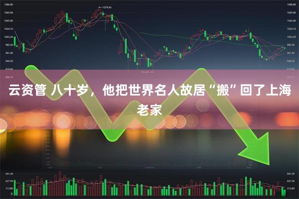 云资管 八十岁，他把世界名人故居“搬”回了上海老家