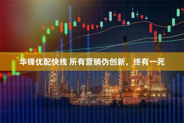 华锋优配快线 所有营销伪创新,终有一死